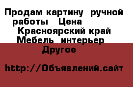 Продам картину  ручной работы › Цена ­ 3 000 - Красноярский край Мебель, интерьер » Другое   